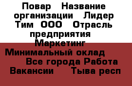 Повар › Название организации ­ Лидер Тим, ООО › Отрасль предприятия ­ Маркетинг › Минимальный оклад ­ 27 200 - Все города Работа » Вакансии   . Тыва респ.